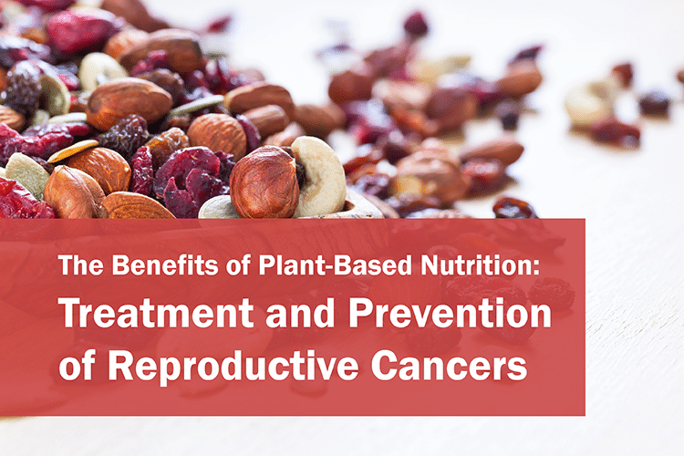 The Benefits of Plant-Based Nutrition: Treatment and Prevention of Reproductive Cancers 